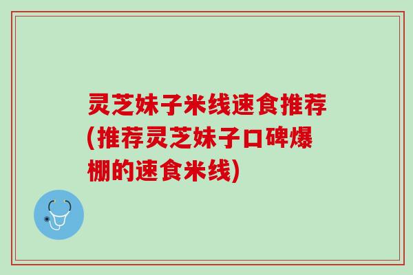 灵芝妹子米线速食推荐(推荐灵芝妹子口碑爆棚的速食米线)