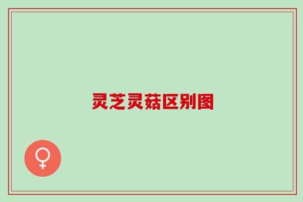 灵芝灵菇区别图