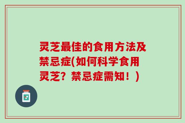 灵芝最佳的食用方法及禁忌症(如何科学食用灵芝？禁忌症需知！)