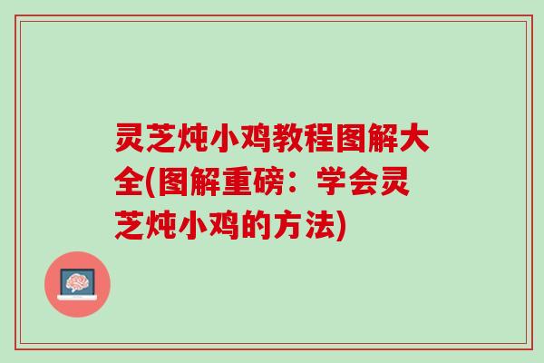 灵芝炖小鸡教程图解大全(图解重磅：学会灵芝炖小鸡的方法)