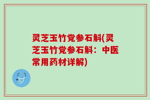 灵芝玉竹党参石斛(灵芝玉竹党参石斛：中医常用药材详解)