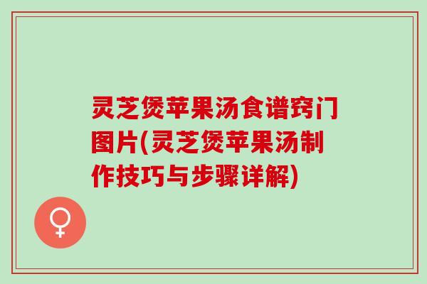 灵芝煲苹果汤食谱窍门图片(灵芝煲苹果汤制作技巧与步骤详解)
