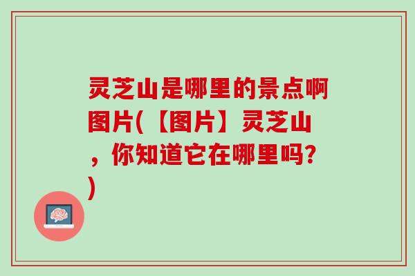 灵芝山是哪里的景点啊图片(【图片】灵芝山，你知道它在哪里吗？)