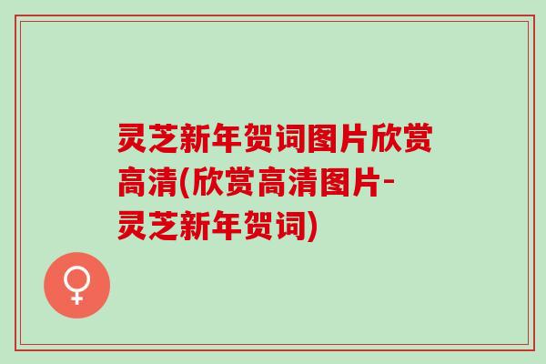 灵芝新年贺词图片欣赏高清(欣赏高清图片-灵芝新年贺词)