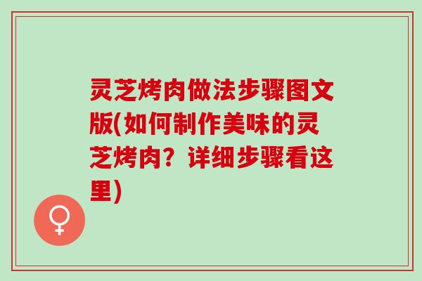 灵芝烤肉做法步骤图文版(如何制作美味的灵芝烤肉？详细步骤看这里)