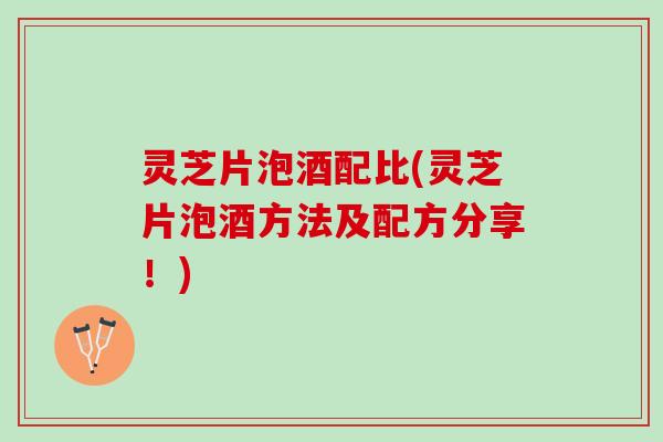 灵芝片泡酒配比(灵芝片泡酒方法及配方分享！)