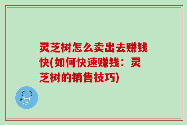 灵芝树怎么卖出去赚钱快(如何快速赚钱：灵芝树的销售技巧)
