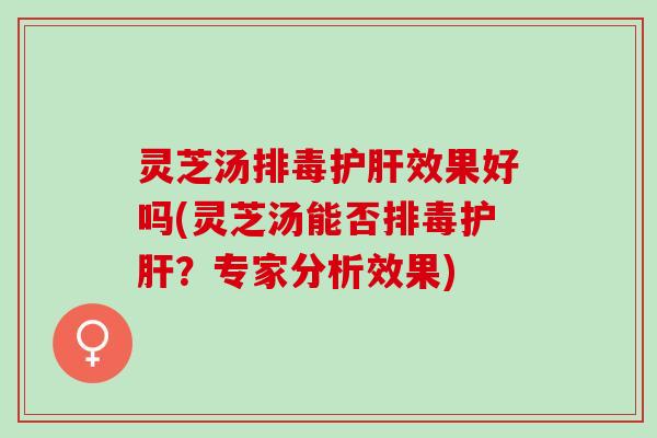 灵芝汤效果好吗(灵芝汤能否？专家分析效果)