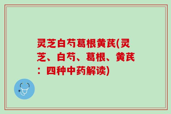 灵芝白芍葛根黄芪(灵芝、白芍、葛根、黄芪:四种解读) 灵芝白芍葛根黄芪(灵芝、白芍、葛根、黄芪:四种解读)