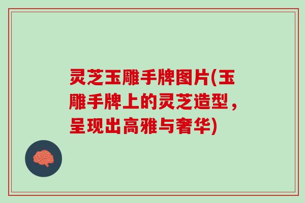 灵芝玉雕手牌图片(玉雕手牌上的灵芝造型，呈现出高雅与奢华)