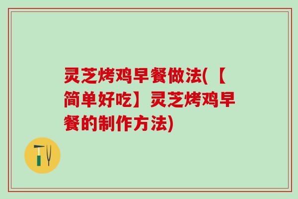 灵芝烤鸡早餐做法(【简单好吃】灵芝烤鸡早餐的制作方法)
