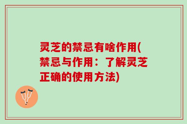 灵芝的禁忌有啥作用(禁忌与作用：了解灵芝正确的使用方法)