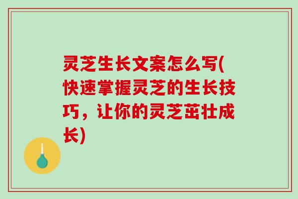 灵芝生长文案怎么写(快速掌握灵芝的生长技巧，让你的灵芝茁壮成长)