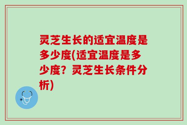 灵芝生长的适宜温度是多少度(适宜温度是多少度？灵芝生长条件分析)