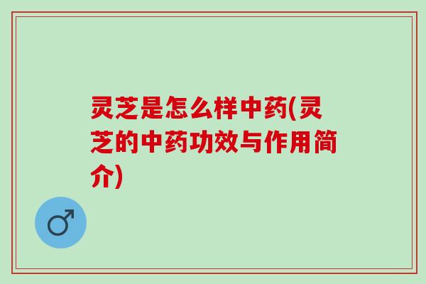 灵芝是怎么样(灵芝的功效与作用简介)