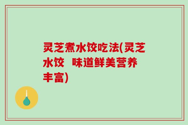 灵芝煮水饺吃法(灵芝水饺  味道鲜美营养丰富)