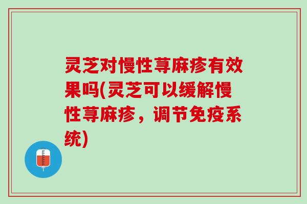 灵芝对慢性荨麻疹有效果吗(灵芝可以缓解慢性荨麻疹，调节免疫系统)