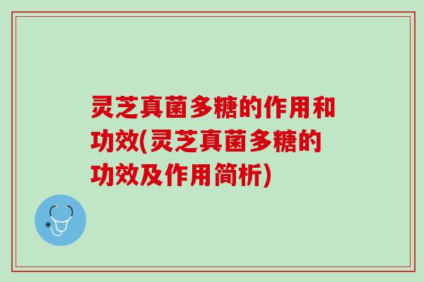灵芝真菌多糖的作用和功效(灵芝真菌多糖的功效及作用简析)