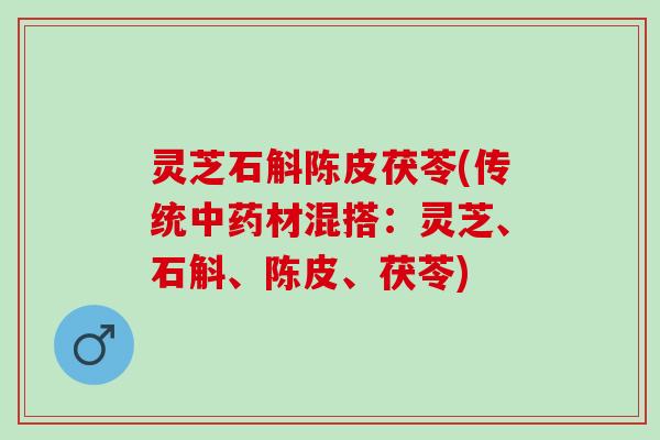 灵芝石斛陈皮茯苓(传统中药材混搭：灵芝、石斛、陈皮、茯苓)