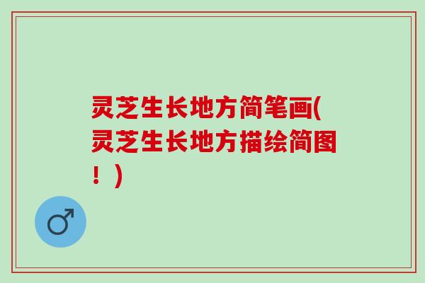 灵芝生长地方简笔画(灵芝生长地方描绘简图！)
