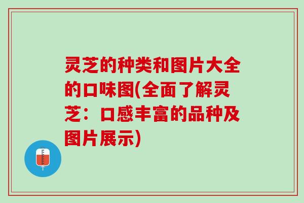 灵芝的种类和图片大全的口味图(全面了解灵芝：口感丰富的品种及图片展示)