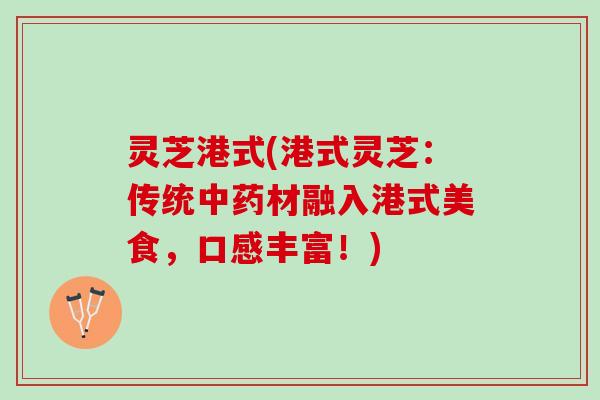 灵芝港式(港式灵芝：传统中药材融入港式美食，口感丰富！)