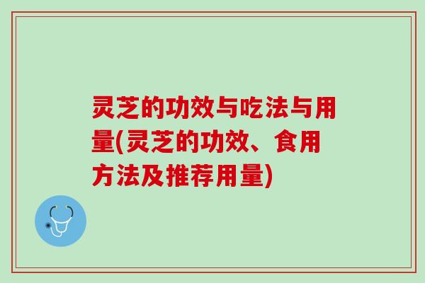 灵芝的功效与吃法与用量(灵芝的功效、食用方法及推荐用量)