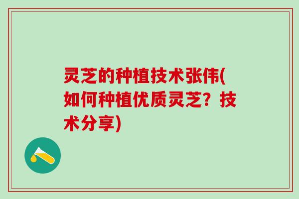 灵芝的种植技术张伟(如何种植优质灵芝？技术分享)