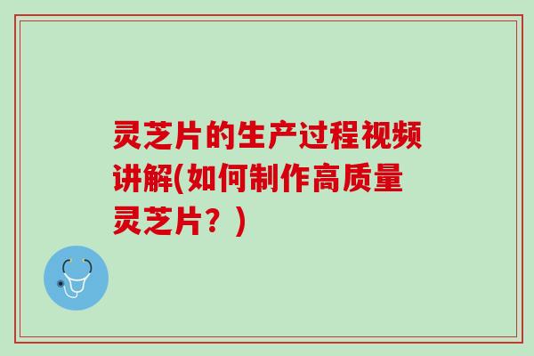 灵芝片的生产过程视频讲解(如何制作高质量灵芝片？)