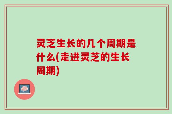 灵芝生长的几个周期是什么(走进灵芝的生长周期) 灵芝生长的几个周期是什么(走进灵芝的生长周期)