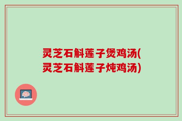 灵芝石斛莲子煲鸡汤(灵芝石斛莲子炖鸡汤)