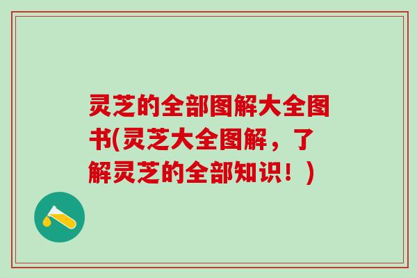 灵芝的全部图解大全图书(灵芝大全图解，了解灵芝的全部知识！)