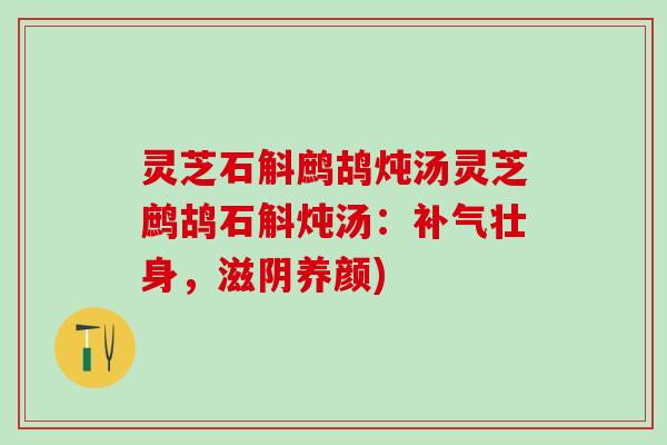 灵芝石斛鹧鸪炖汤灵芝鹧鸪石斛炖汤：补气壮身，滋阴养颜)