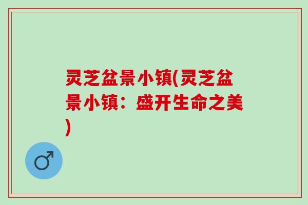 灵芝盆景小镇(灵芝盆景小镇：盛开生命之美)