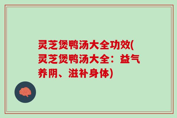 灵芝煲鸭汤大全功效(灵芝煲鸭汤大全：益气养阴、滋补身体)