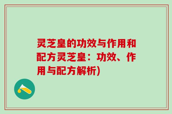 灵芝皇的功效与作用和配方灵芝皇：功效、作用与配方解析)