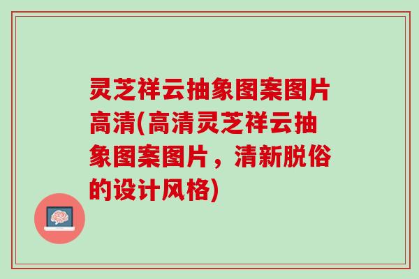 灵芝祥云抽象图案图片高清(高清灵芝祥云抽象图案图片，清新脱俗的设计风格)