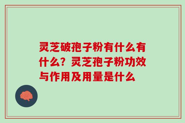 灵芝破孢子粉有什么有什么？灵芝孢子粉功效与作用及用量是什么