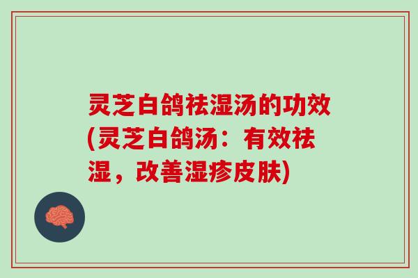 灵芝白鸽祛湿汤的功效(灵芝白鸽汤:有效祛湿,改善) 灵芝白鸽祛湿汤的功效(灵芝白鸽汤:有效祛湿,改善)