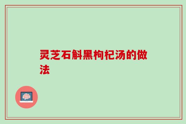 灵芝石斛黑枸杞汤的做法