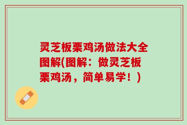 灵芝板栗鸡汤做法大全图解(图解：做灵芝板栗鸡汤，简单易学！)