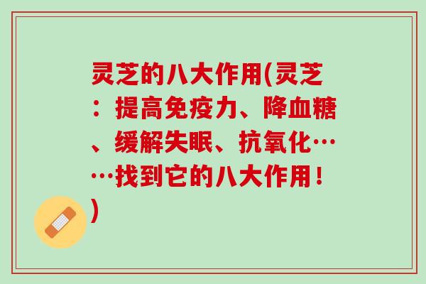 灵芝的八大作用(灵芝：提高免疫力、降血糖、缓解失眠、抗氧化……找到它的八大作用！)