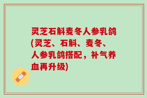 灵芝石斛麦冬人参乳鸽(灵芝、石斛、麦冬、人参乳鸽搭配，补气养血再升级)