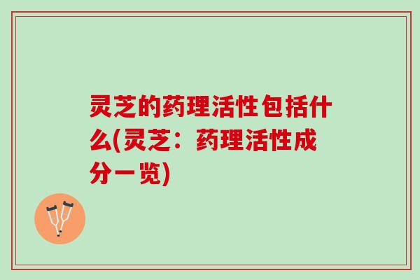 灵芝的药理活性包括什么(灵芝：药理活性成分一览)