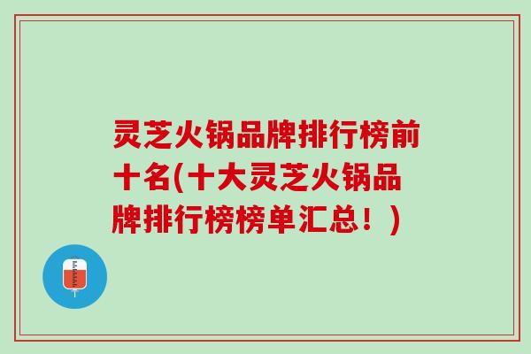 灵芝火锅品牌排行榜前十名(十大灵芝火锅品牌排行榜榜单汇总！)