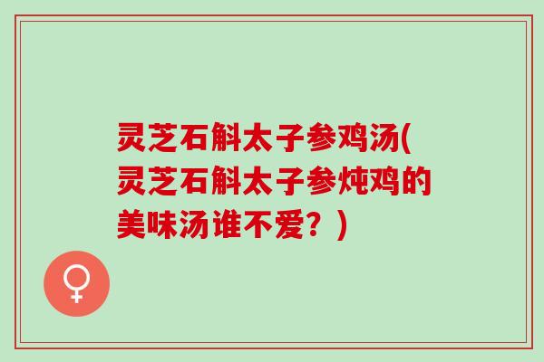 灵芝石斛太子参鸡汤(灵芝石斛太子参炖鸡的美味汤谁不爱？)