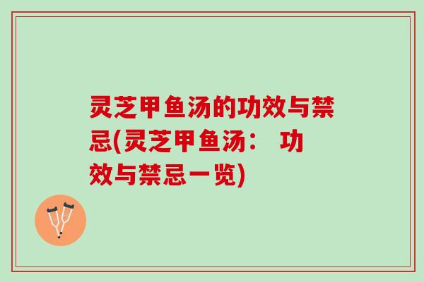 灵芝甲鱼汤的功效与禁忌(灵芝甲鱼汤: 功效与禁忌一览) 灵芝甲鱼汤的功效与禁忌(灵芝甲鱼汤: 功效与禁忌一览)