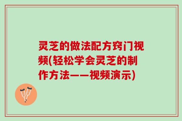灵芝的做法配方窍门视频(轻松学会灵芝的制作方法——视频演示)
