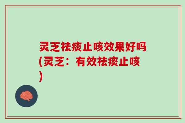 灵芝止咳效果好吗(灵芝:有效止咳) 灵芝止咳效果好吗(灵芝:有效止咳)