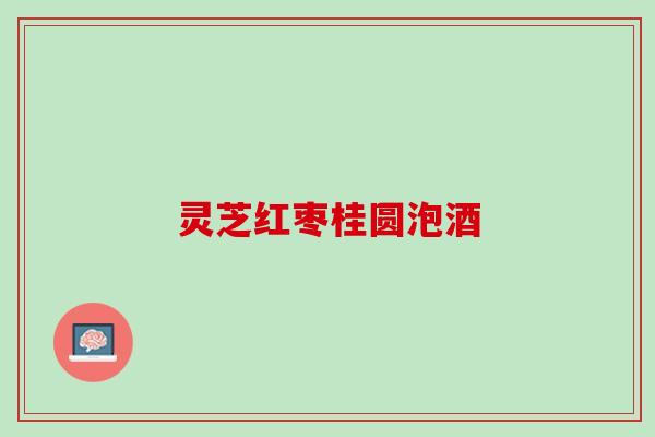 灵芝红枣桂圆泡酒